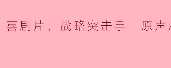 喜剧片，战略突击手 原声版，正片